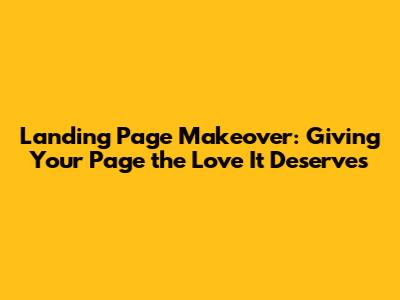 **Landing Page Makeover: Giving Your Page the Love It Deserves**
