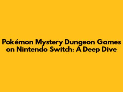 **Pokémon Mystery Dungeon Games on Nintendo Switch: A Deep Dive**