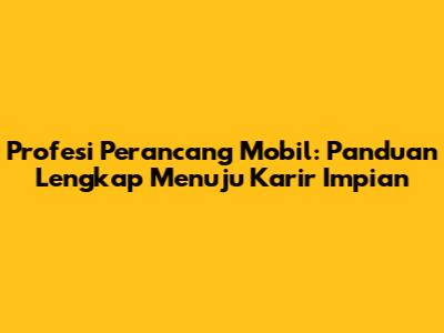 **Profesi Perancang Mobil: Panduan Lengkap Menuju Karir Impian**