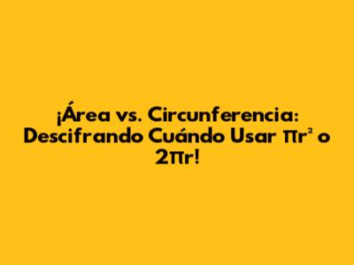 ¡Área vs. Circunferencia: Descifrando Cuándo Usar πr² o 2πr!