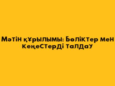 Мәтін құрылымы: Бөліктер мен кеңестерді талдау