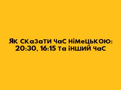 Як сказати час німецькою: 20:30, 16:15 та інший час