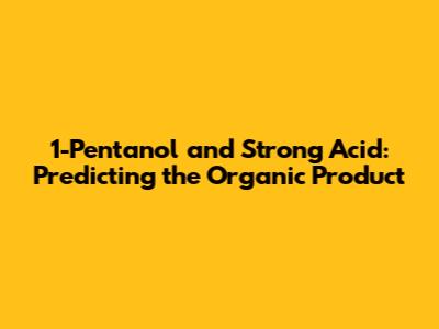 1-Pentanol and Strong Acid: Predicting the Organic Product