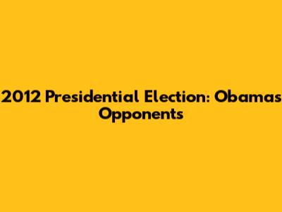 2012 Presidential Election: Obama's Opponents