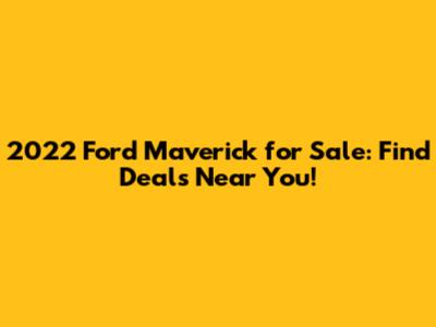 2022 Ford Maverick for Sale: Find Deals Near You!