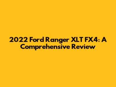 2022 Ford Ranger XLT FX4: A Comprehensive Review
