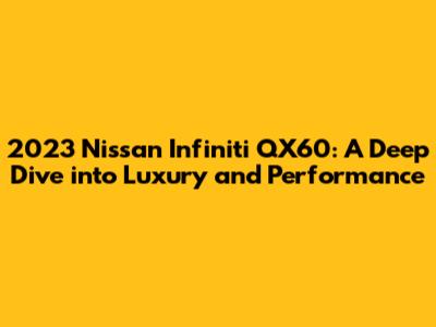 2023 Nissan Infiniti QX60: A Deep Dive into Luxury and Performance