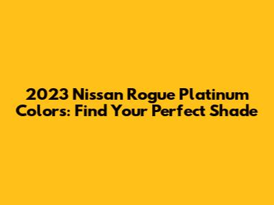 2023 Nissan Rogue Platinum Colors: Find Your Perfect Shade