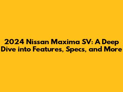 2024 Nissan Maxima SV: A Deep Dive into Features, Specs, and More