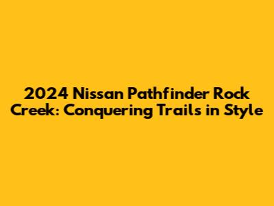 2024 Nissan Pathfinder Rock Creek: Conquering Trails in Style