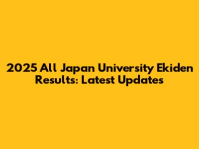 2025 All Japan University Ekiden Results: Latest Updates