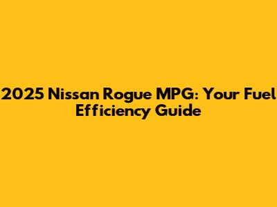 2025 Nissan Rogue MPG: Your Fuel Efficiency Guide