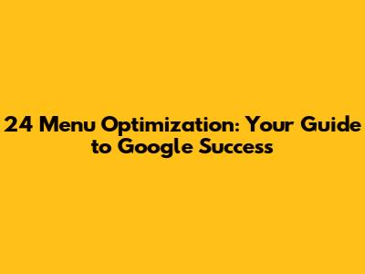 24 Menu Optimization: Your Guide to Google Success
