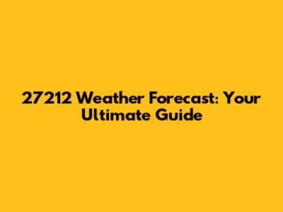 27212 Weather Forecast: Your Ultimate Guide