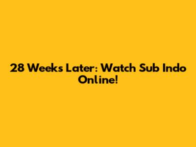28 Weeks Later: Watch Sub Indo Online!