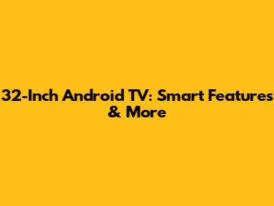 32-Inch Android TV: Smart Features & More