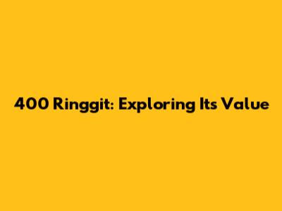 400 Ringgit: Exploring Its Value