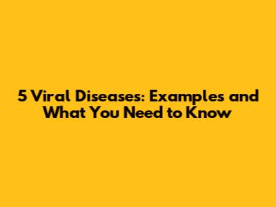 5 Viral Diseases: Examples and What You Need to Know