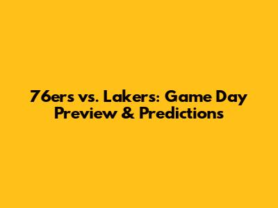 76ers vs. Lakers: Game Day Preview & Predictions