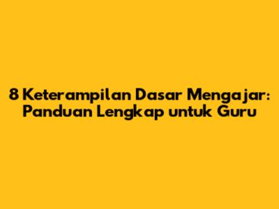 8 Keterampilan Dasar Mengajar: Panduan Lengkap untuk Guru