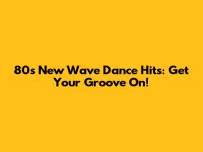 80s New Wave Dance Hits: Get Your Groove On!