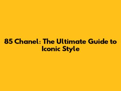 85 Chanel: The Ultimate Guide to Iconic Style
