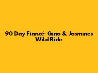90 Day Fiancé: Gino & Jasmine's Wild Ride