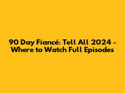 90 Day Fiancé: Tell All 2024 - Where to Watch Full Episodes