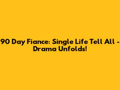 90 Day Fiance: Single Life Tell All - Drama Unfolds!