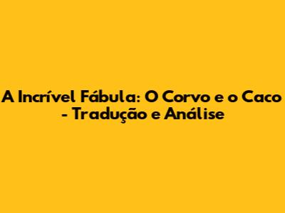 A Incrível Fábula: O Corvo e o Caco - Tradução e Análise