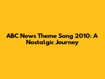 ABC News Theme Song 2010: A Nostalgic Journey