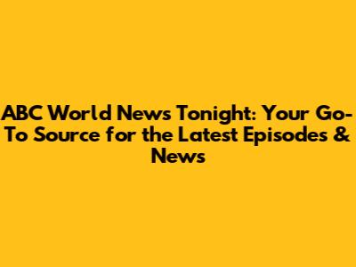 ABC World News Tonight: Your Go-To Source for the Latest Episodes & News