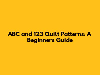 ABC and 123 Quilt Patterns: A Beginner's Guide