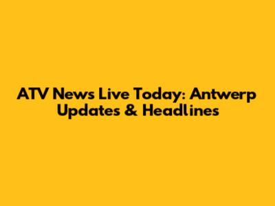 ATV News Live Today: Antwerp Updates & Headlines
