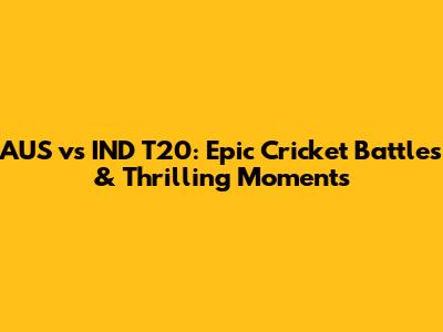 AUS vs IND T20: Epic Cricket Battles & Thrilling Moments