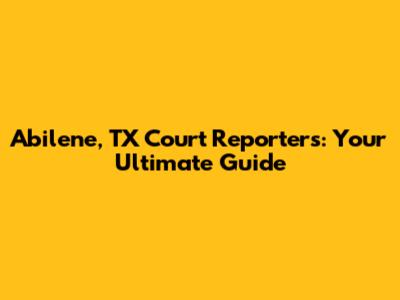 Abilene, TX Court Reporters: Your Ultimate Guide