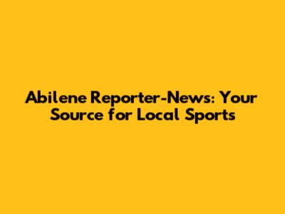 Abilene Reporter-News: Your Source for Local Sports