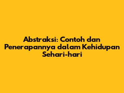 Abstraksi: Contoh dan Penerapannya dalam Kehidupan Sehari-hari