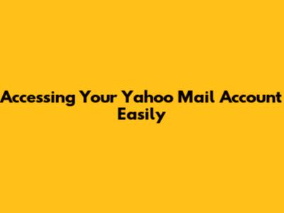 Accessing Your Yahoo Mail Account Easily