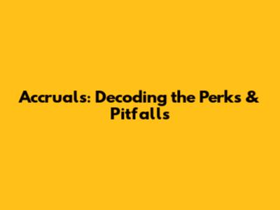Accruals: Decoding the Perks & Pitfalls