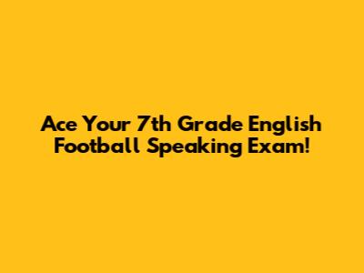 Ace Your 7th Grade English Football Speaking Exam!