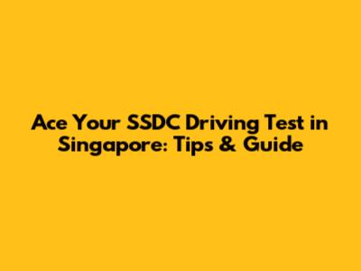 Ace Your SSDC Driving Test in Singapore: Tips & Guide