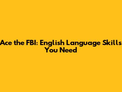 Ace the FBI: English Language Skills You Need