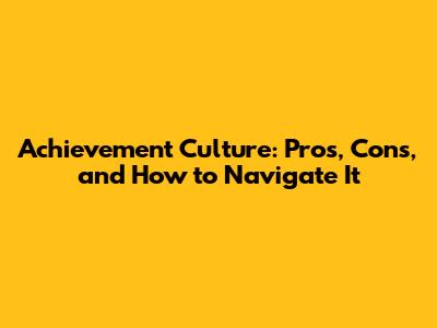 Achievement Culture: Pros, Cons, and How to Navigate It