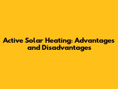 Active Solar Heating: Advantages and Disadvantages