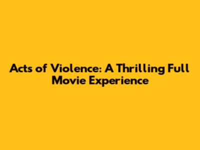 Acts of Violence: A Thrilling Full Movie Experience