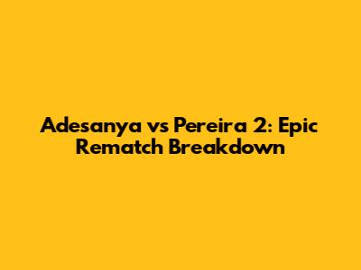Adesanya vs Pereira 2: Epic Rematch Breakdown