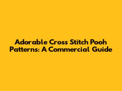 Adorable Cross Stitch Pooh Patterns: A Commercial Guide