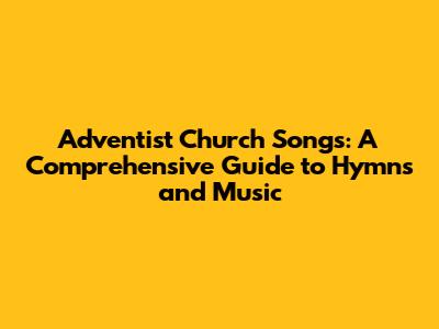 Adventist Church Songs: A Comprehensive Guide to Hymns and Music