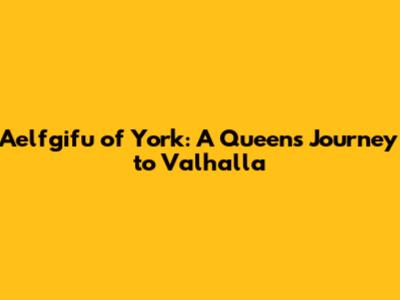Aelfgifu of York: A Queen's Journey to Valhalla